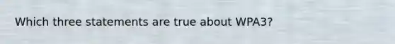 Which three statements are true about WPA3?