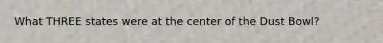 What THREE states were at the center of the Dust Bowl?