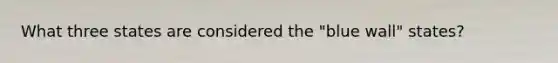 What three states are considered the "blue wall" states?