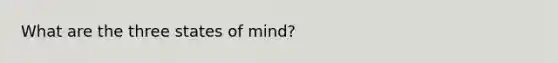 What are the three states of mind?