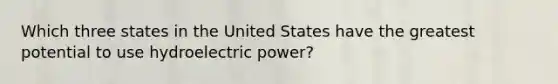 Which three states in the United States have the greatest potential to use hydroelectric power?