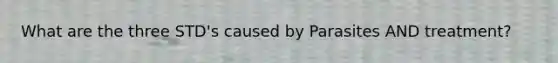 What are the three STD's caused by Parasites AND treatment?
