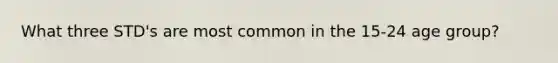 What three STD's are most common in the 15-24 age group?