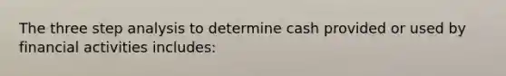 The three step analysis to determine cash provided or used by financial activities includes: