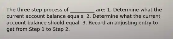 The three step process of __________ are: 1. Determine what the current account balance equals. 2. Determine what the current account balance should equal. 3. Record an adjusting entry to get from Step 1 to Step 2.