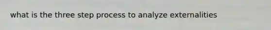 what is the three step process to analyze externalities