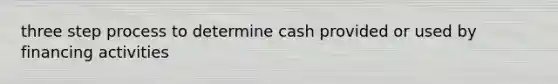 three step process to determine cash provided or used by financing activities