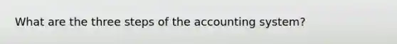 What are the three steps of the accounting system?