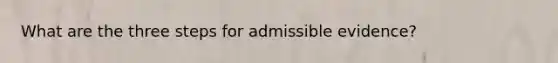 What are the three steps for admissible evidence?