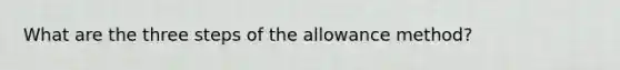 What are the three steps of the allowance method?