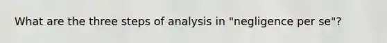 What are the three steps of analysis in "negligence per se"?