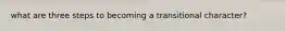 what are three steps to becoming a transitional character?