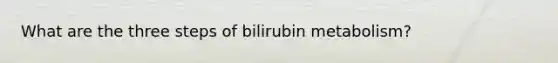 What are the three steps of bilirubin metabolism?