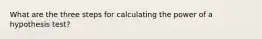 What are the three steps for calculating the power of a hypothesis test?