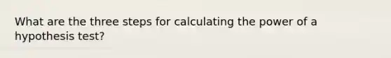 What are the three steps for calculating the power of a hypothesis test?