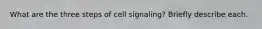 What are the three steps of cell signaling? Briefly describe each.