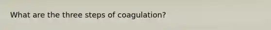 What are the three steps of coagulation?