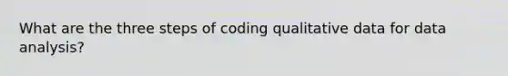 What are the three steps of coding qualitative data for data analysis?