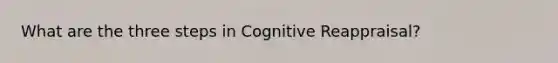 What are the three steps in Cognitive Reappraisal?