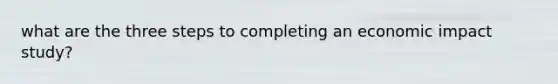 what are the three steps to completing an economic impact study?