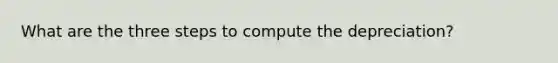 What are the three steps to compute the depreciation?