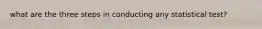 what are the three steps in conducting any statistical test?