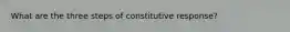 What are the three steps of constitutive response?