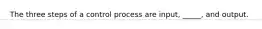 The three steps of a control process are input, _____, and output.