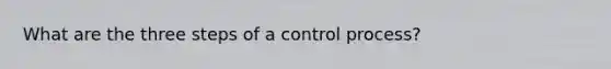 What are the three steps of a control process?