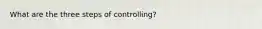 What are the three steps of controlling?