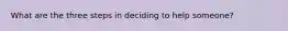 What are the three steps in deciding to help someone?