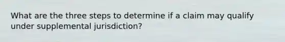 What are the three steps to determine if a claim may qualify under supplemental jurisdiction?