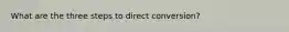 What are the three steps to direct conversion?