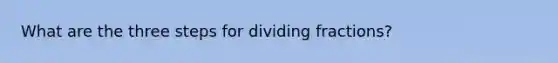 What are the three steps for dividing fractions?