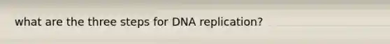 what are the three steps for DNA replication?