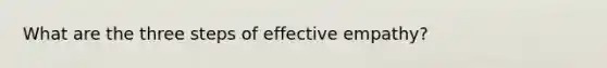 What are the three steps of effective empathy?