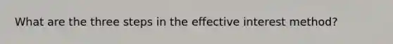 What are the three steps in the effective interest method?