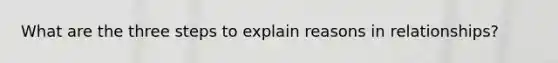 What are the three steps to explain reasons in relationships?
