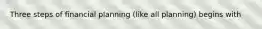 Three steps of financial planning (like all planning) begins with