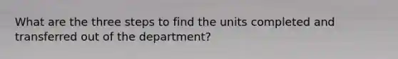 What are the three steps to find the units completed and transferred out of the department?