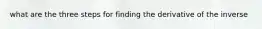 what are the three steps for finding the derivative of the inverse