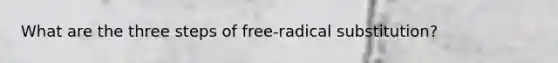 What are the three steps of free-radical substitution?