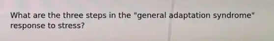 What are the three steps in the "general adaptation syndrome" response to stress?