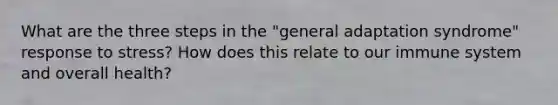 What are the three steps in the "general adaptation syndrome" response to stress? How does this relate to our immune system and overall health?