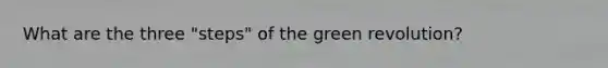 What are the three "steps" of the green revolution?