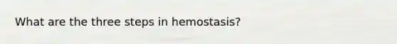 What are the three steps in hemostasis?