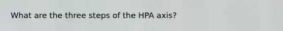 What are the three steps of the HPA axis?