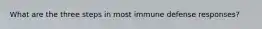 What are the three steps in most immune defense responses?