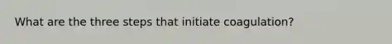 What are the three steps that initiate coagulation?