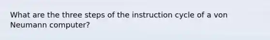 What are the three steps of the instruction cycle of a von Neumann computer?